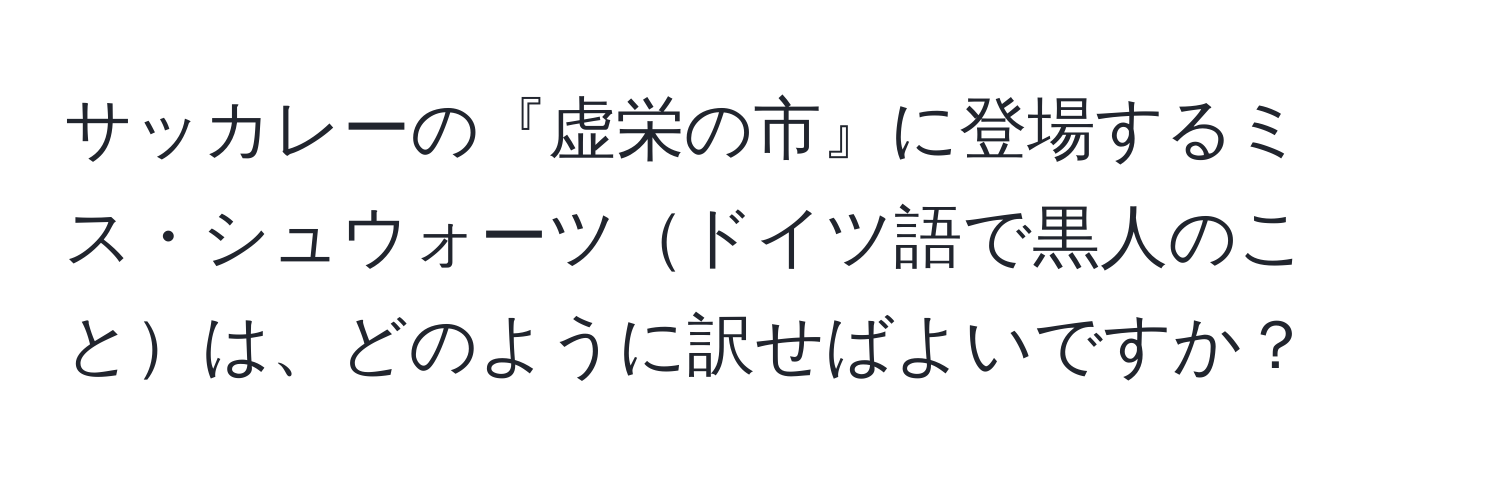 サッカレーの『虚栄の市』に登場するミス・シュウォーツドイツ語で黒人のことは、どのように訳せばよいですか？