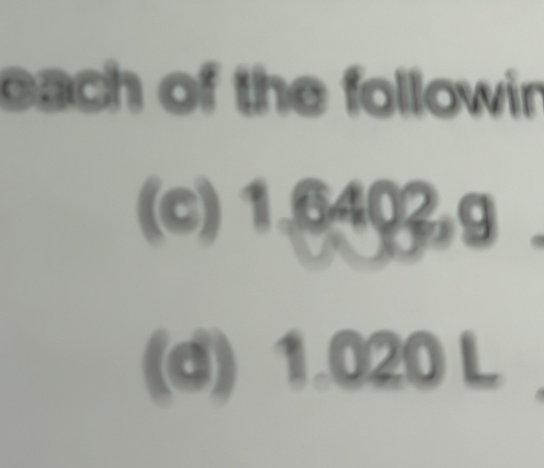 each of the followin 
(c) 1.6402,g
(d) 1.020 L