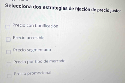 Selecciona dos estrategias de fijación de precio justo:
Precio con bonificación
Precio accesible
Precio segmentado
Precio por tipo de mercado
Precio promocional