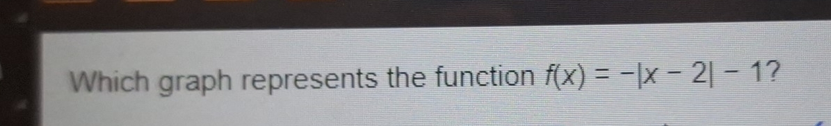 Which graph represents the function f(x)=-|x-2|-1 ?
