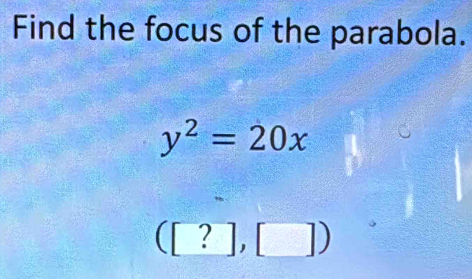 Find the focus of the parabola.
y^2=20x
([?],[])