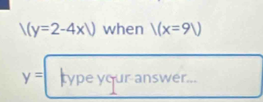 /(y=2-4x/) when 1(x=91)
y= type your answer...