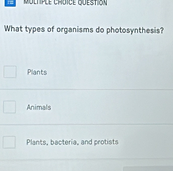 MULTPLE CHOICE QuESTION
What types of organisms do photosynthesis?
Plants
Animals
Plants, bacteria, and protists