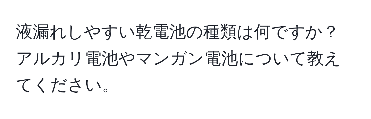 液漏れしやすい乾電池の種類は何ですか？アルカリ電池やマンガン電池について教えてください。