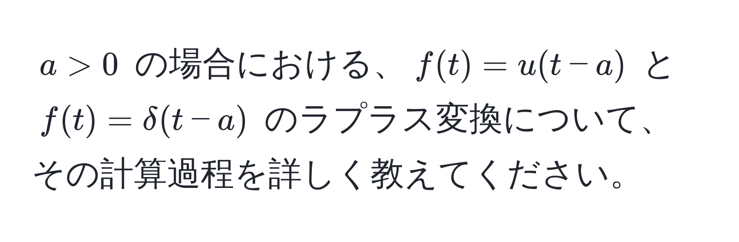 $a > 0$ の場合における、$f(t) = u(t-a)$ と $f(t) = delta(t-a)$ のラプラス変換について、その計算過程を詳しく教えてください。