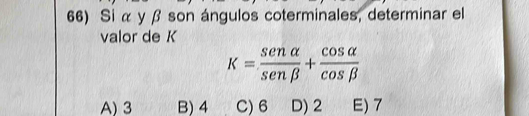 Si α y β son ángulos coterminales, determinar el
valor de K
K= sen alpha /sen beta  + cos alpha /cos beta  
A) 3 B) 4 C) 6 D) 2 E) 7