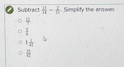 Subtract  13/14 - 2/21 . Simplify the answer.
 11/7 
 5/6 
1 1/42 
 35/42 