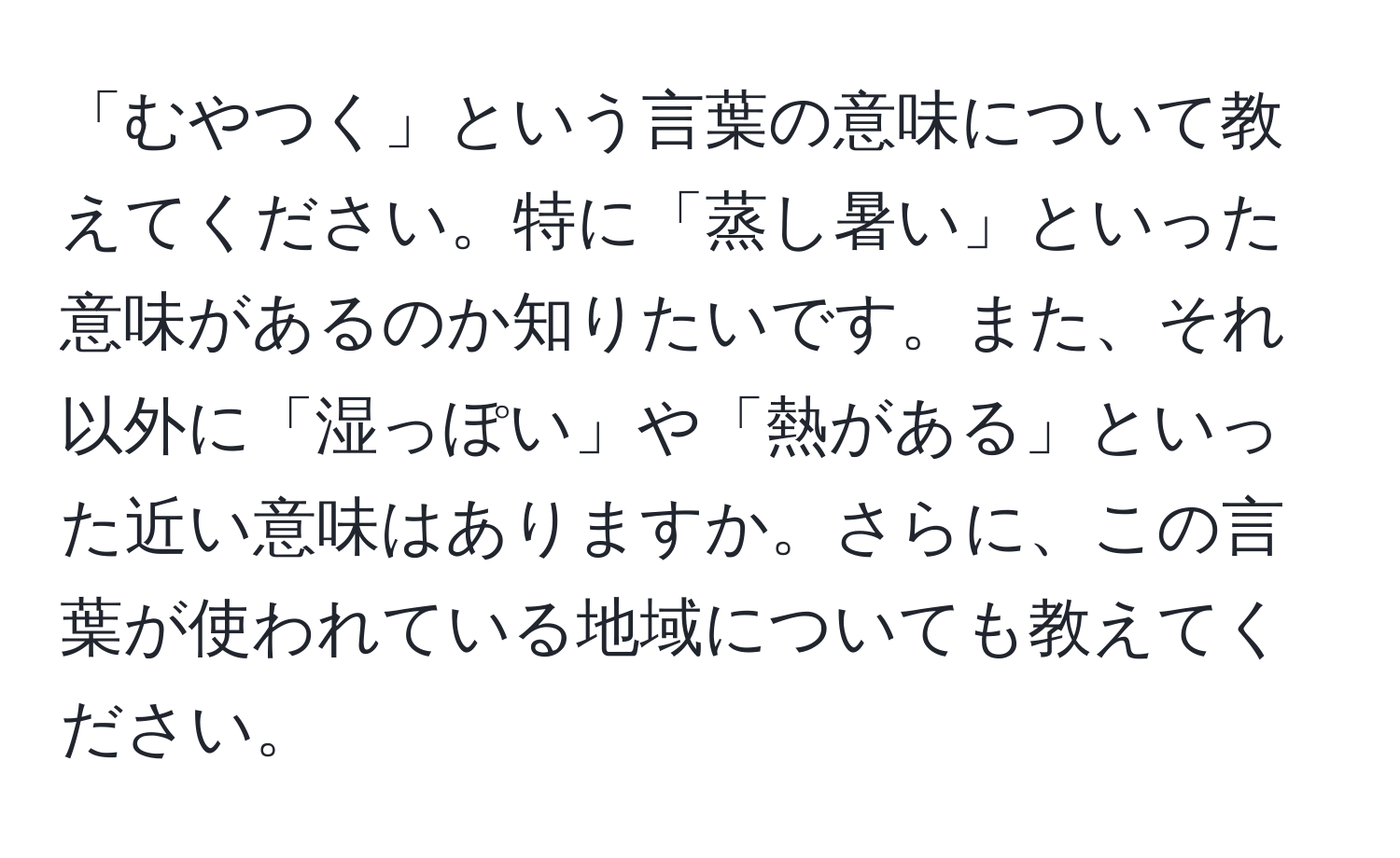 「むやつく」という言葉の意味について教えてください。特に「蒸し暑い」といった意味があるのか知りたいです。また、それ以外に「湿っぽい」や「熱がある」といった近い意味はありますか。さらに、この言葉が使われている地域についても教えてください。