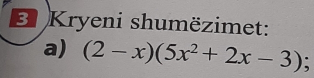 Kryeni shumëzimet: 
a) (2-x)(5x^2+2x-3);