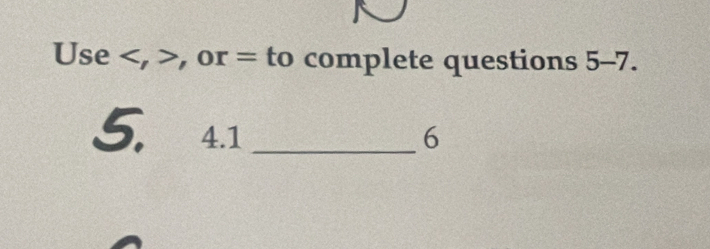 Use , , or = to complete questions 5-7. .
5, 4.1 _6