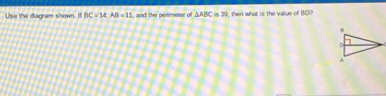 Use the diagram shown. If BC=14, AB=11 , and the perimeter of △ ABC is 39, then what is the value of BD?