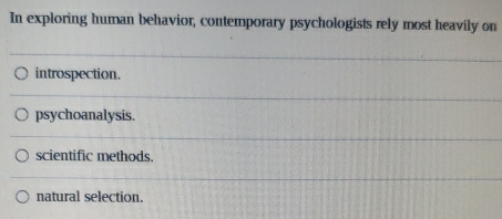 In exploring human behavior, contemporary psychologists rely most heavily on
introspection.
psychoanalysis.
scientific methods.
natural selection.