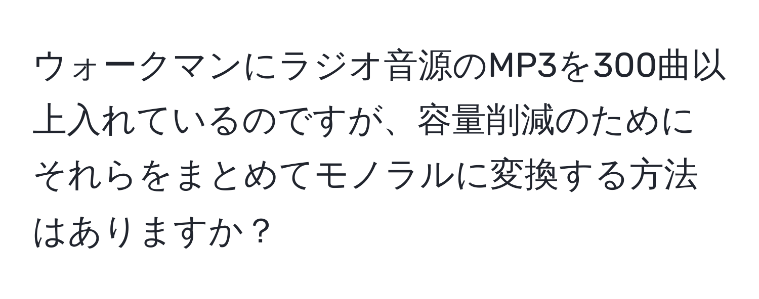 ウォークマンにラジオ音源のMP3を300曲以上入れているのですが、容量削減のためにそれらをまとめてモノラルに変換する方法はありますか？