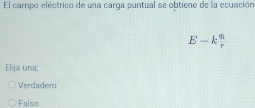 El campo eléctrico de una carga puntual se obtiene de la ecuación
E=kfrac q_1r
Elija una;
Verdadero
Falso