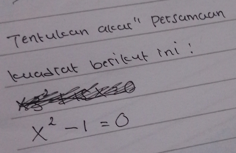 Tentulcan alcar" Persamaan 
luadrat bericcut ini
x^2-1=0