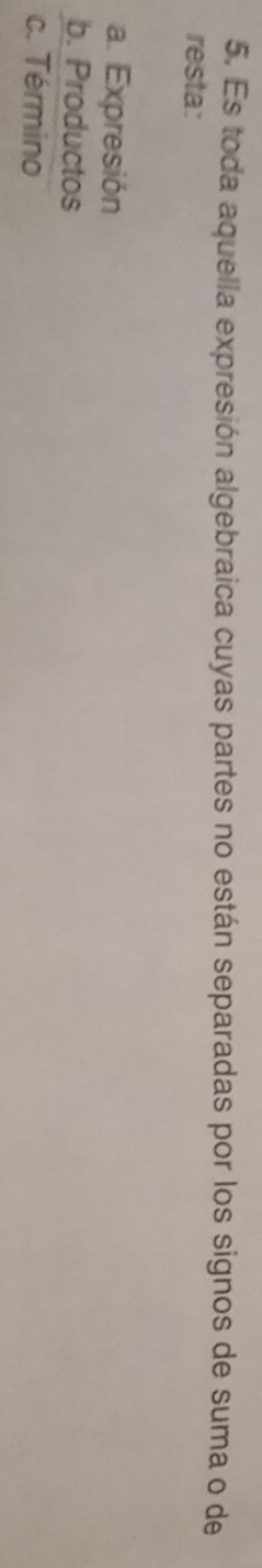 Es toda aquella expresión algebraica cuyas partes no están separadas por los signos de suma o de
resta:
a. Expresión
b. Productos
c. Término