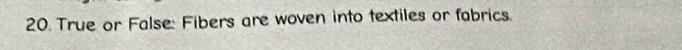 True or False: Fibers are woven into textiles or fabrics.