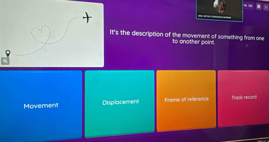 06 353 。 n
ARELi MitSHU HERNANDEZ MOReNo
It's the description of the moyement of something from one
to another point.
Movement Displacement Frame of reference Track record