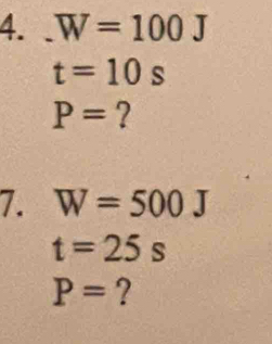 _ W=100J
t=10s
P= ? 
7. W=500J
t=25s
P= ?