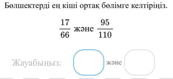 Бθлектерді ен кіші ортак бθлімге келтірініз.
 17/66  XəHе  95/110 
Xауабыныз: Xəhе