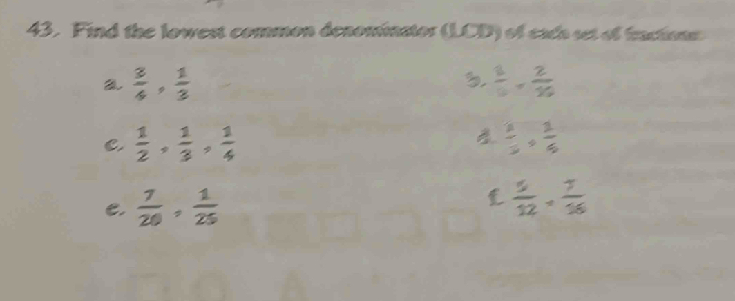 Find the lowest common denominator (LCD) of eada set of inctionn
 3/4 ,  1/3 
3  1/5 + 2/10 
B
C.  1/2 ,  1/3 ,  1/4   2/3 ,  1/6 
e.  7/20 ,  1/25  £  5/12 + 7/16 