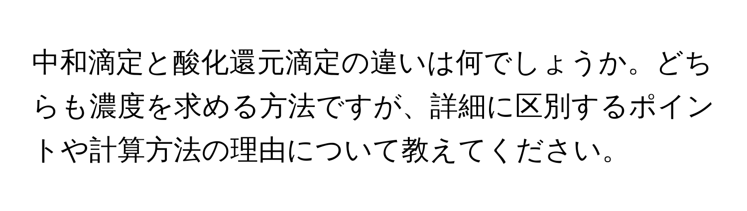 中和滴定と酸化還元滴定の違いは何でしょうか。どちらも濃度を求める方法ですが、詳細に区別するポイントや計算方法の理由について教えてください。