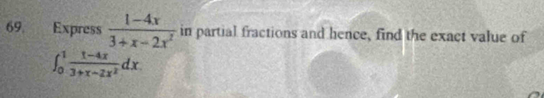 Express  (1-4x)/3+x-2x^2  in partial fractions and hence, find the exact value of
∈t _0^(1frac 1-4x)3+x-2x^2dx.