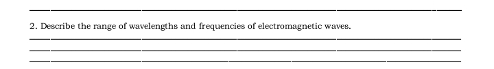 Describe the range of wavelengths and frequencies of electromagnetic waves. 
_ 
_ 
_