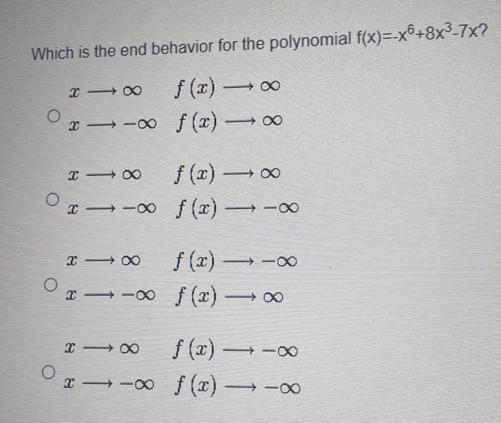 Which is the end behavior for the polynomial f(x)=-x^6+8x^3-7x 2
xto ∈fty frac □  f(x)to ∈fty
xto -∈fty f(x)to ∈fty
xto ∈fty f(x)to ∈fty
xto -∈fty f(x)to -∈fty
xto ∈fty f(x)to -∈fty
xto -∈fty f(x)to ∈fty
xto ∈fty ) f(x)to -∈fty
xto -∈fty f(x)to -∈fty