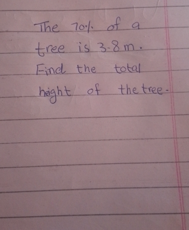 The 701 of a 
tree is 3. 8m. 
Find the total 
neight of the tree.