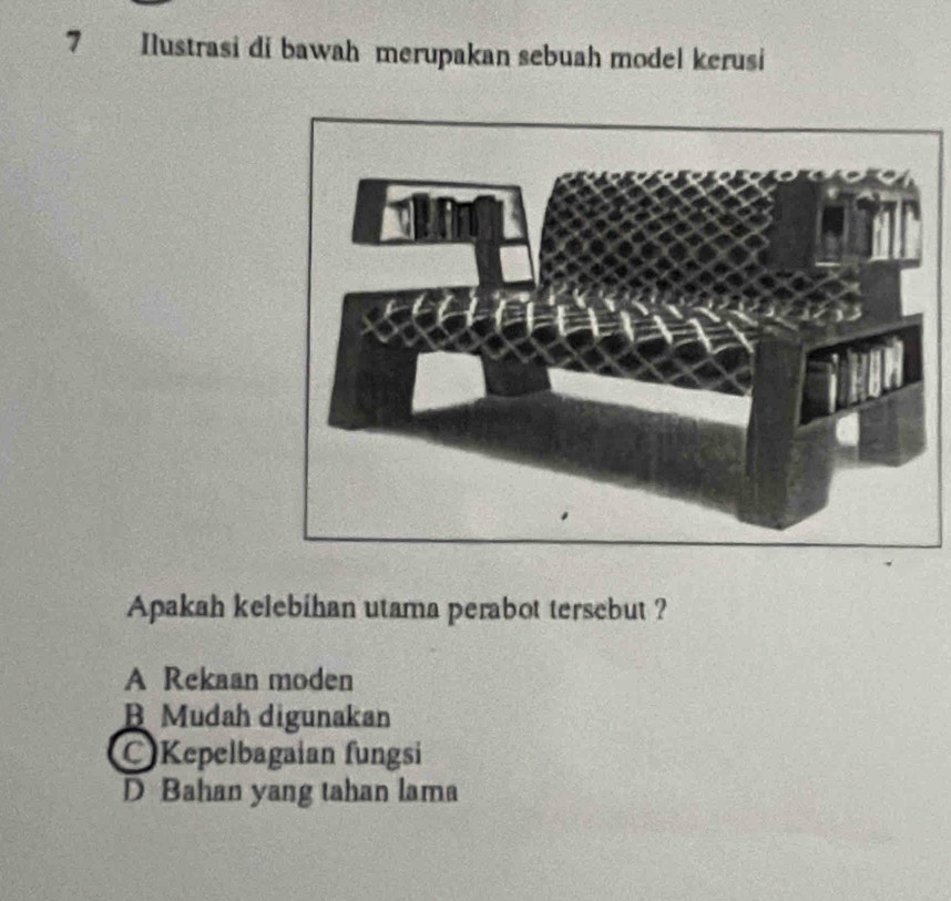 Ilustrasi di bawah merupakan sebuah model kerusi
Apakah kelebihan utama perabot tersebut ?
A Rekaan moden
B Mudah digunakan
Kepelbagaian fungsi
D Bahan yang tahan lama