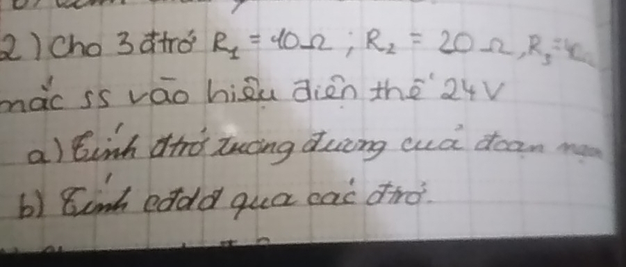 2)Cho 3 d+ró R_1=90Omega; R_2=20Omega , R_3=42
màc ss váo hiàu dién the 24v
a) tinh dind tucing duing cud doan m
b) Eunh eddd quá eac dird.