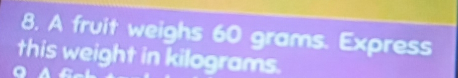 A fruit weighs 60 grams. Express 
this weight in kilograms.