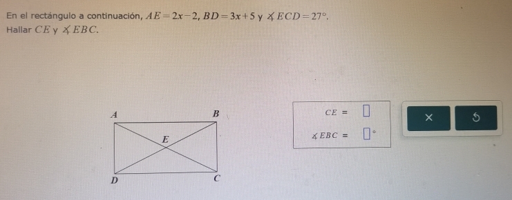 En el rectángulo a continuación, AE=2x-2, BD=3x+5 y ∠ ECD=27°. 
Hallar CEy ∠ EBC.
CE=□ ×
∠ EBC=□°