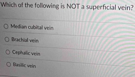 Which of the following is NOT a superfcial vein?
Median cubital vein
Brachial vein
Cephalic vein
Basilic vein