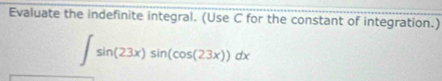 Evaluate the indefinite integral. (Use C for the constant of integration.)
∈t sin (23x)sin (cos (23x))dx