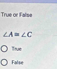 True or False
∠ A≌ ∠ C
True
False