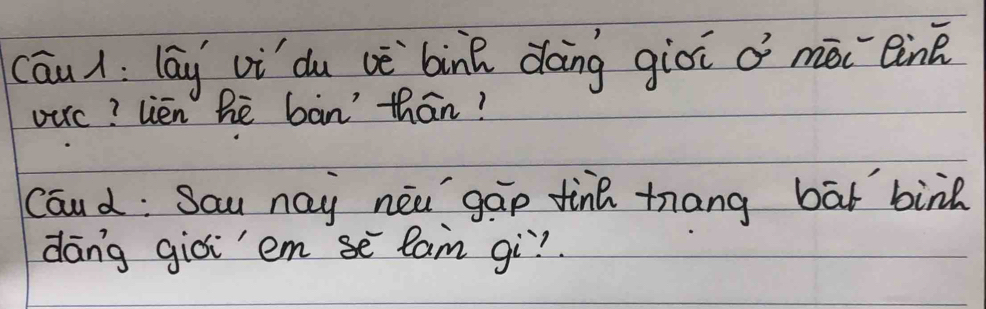 cāu1: lāg vi du vè bink dàng giòi o mài lin 
verc? lien hè bàn thān? 
Coud: Sau nay neǔ gap tine mang bat bird 
dāng giòiemsē lam gì?