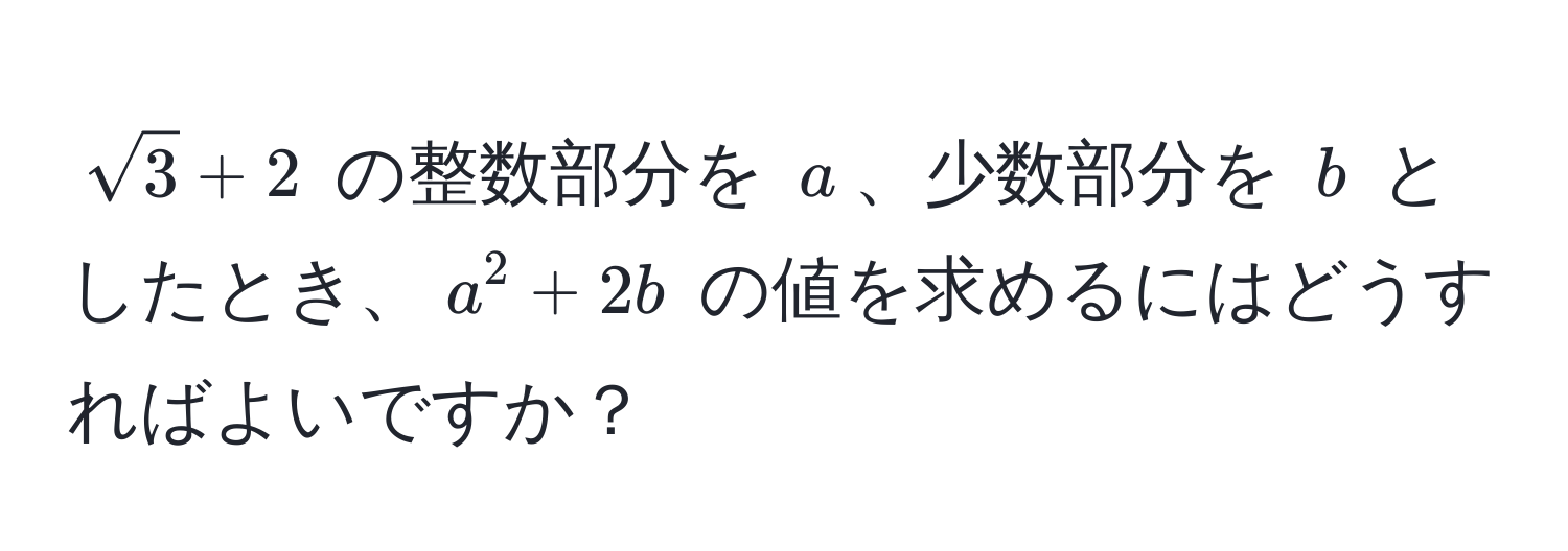 $sqrt(3) + 2$ の整数部分を $a$、少数部分を $b$ としたとき、$a^2 + 2b$ の値を求めるにはどうすればよいですか？