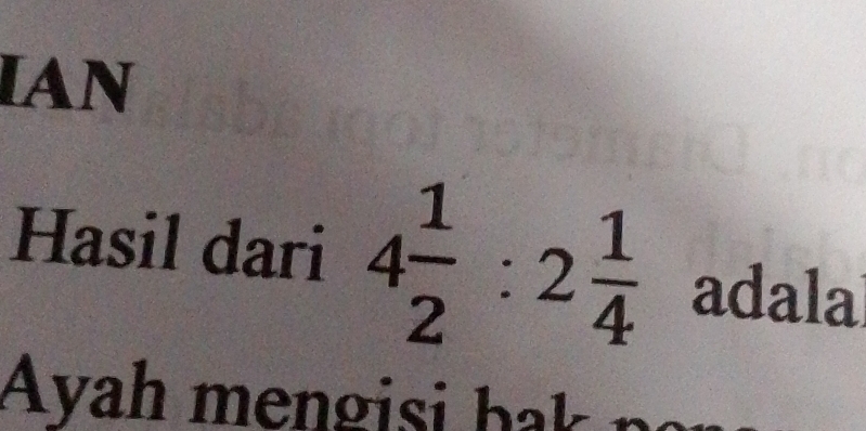 IAN 
Hasil dari 4 1/2 :2 1/4  adala 
Ayah m en g si b