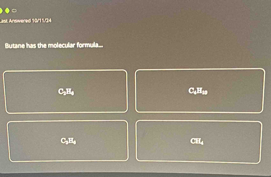 Last Answered 10/11/24
Butane has the molecular formula...
C2Hs C4H10
C3H a