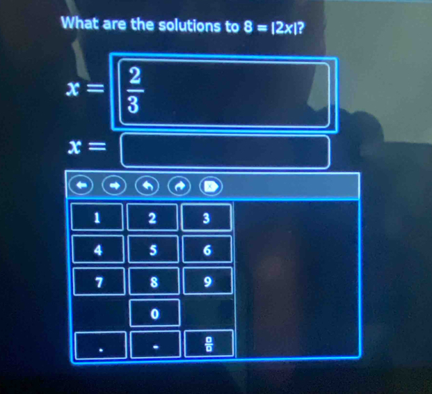 What are the solutions to 8=|2x| 2
x=  2/3 
x=