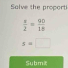 Solve the proporti
 s/2 = 90/18 
s=□
Submit