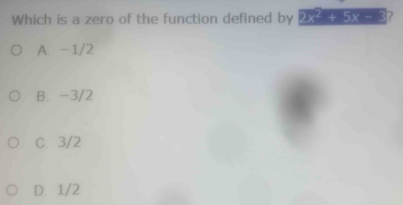 Which is a zero of the function defined by 2x^2+5x-3 ?
A. -1/2
B. -3/2
C. 3/2
D. 1/2