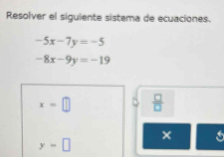 Resolver el siguiente sistema de ecuaciones.
-5x-7y=-5
-8x-9y=-19
x=□
 □ /□   
×
y=□