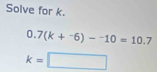 Solve for k.
0.7(k+^-6)-^-10=10.7
k=□