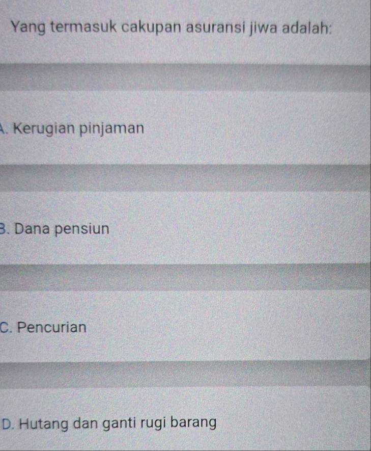 Yang termasuk cakupan asuransi jiwa adalah:
A. Kerugian pinjaman
B. Dana pensiun
C. Pencurian
D. Hutang dan ganti rugi barang