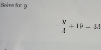 Solve for y.
- y/3 +19=33