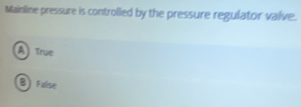 Mainline pressure is controlled by the pressure regulator valve.
A) True
B False