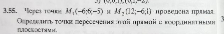 3 (0,0,1),(0,1,-2). 
3.55. Через точки M_1(-6;6;-5) M_2(12;-6;1) Проведена Πрямая. 
ОΟπределиτь τοчки πересечения эτοй πрямοй с координаΤηьеми 3
ПлΟСΚоСΤяМи.